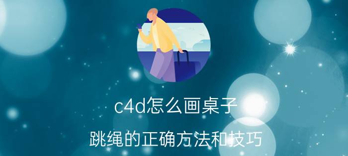 c4d怎么画桌子 跳绳的正确方法和技巧？